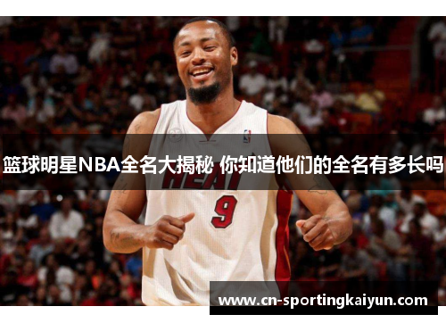 篮球明星NBA全名大揭秘 你知道他们的全名有多长吗