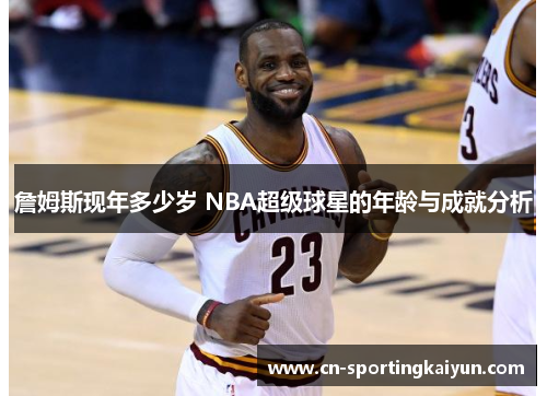 詹姆斯现年多少岁 NBA超级球星的年龄与成就分析