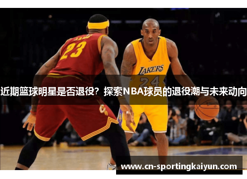 近期篮球明星是否退役？探索NBA球员的退役潮与未来动向